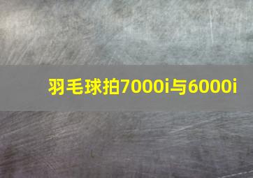 羽毛球拍7000i与6000i