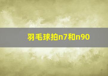 羽毛球拍n7和n90