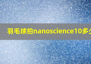 羽毛球拍nanoscience10多少钱