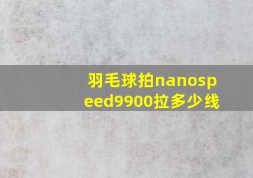 羽毛球拍nanospeed9900拉多少线