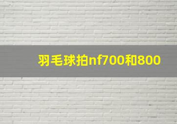 羽毛球拍nf700和800