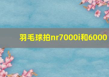 羽毛球拍nr7000i和6000