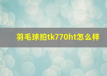 羽毛球拍tk770ht怎么样