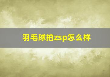 羽毛球拍zsp怎么样