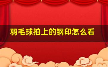 羽毛球拍上的钢印怎么看