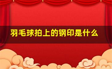 羽毛球拍上的钢印是什么