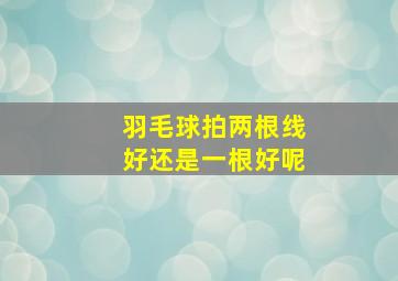 羽毛球拍两根线好还是一根好呢