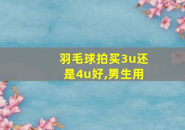 羽毛球拍买3u还是4u好,男生用