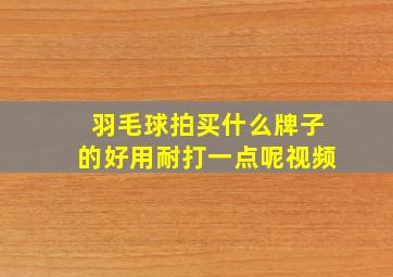 羽毛球拍买什么牌子的好用耐打一点呢视频