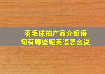 羽毛球拍产品介绍语句有哪些呢英语怎么说