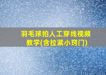 羽毛球拍人工穿线视频教学(含拉紧小窍门)