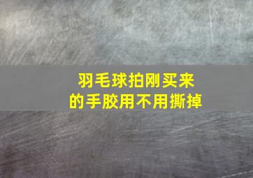 羽毛球拍刚买来的手胶用不用撕掉