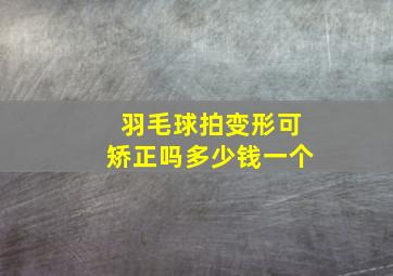 羽毛球拍变形可矫正吗多少钱一个