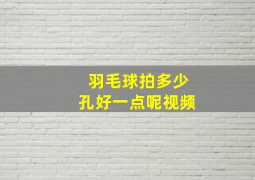 羽毛球拍多少孔好一点呢视频