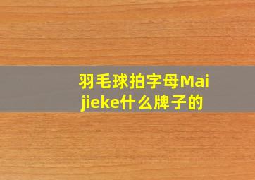 羽毛球拍字母Maijieke什么牌子的