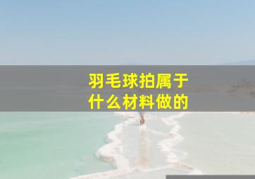 羽毛球拍属于什么材料做的