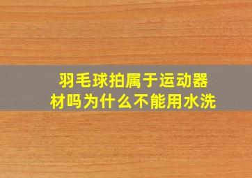 羽毛球拍属于运动器材吗为什么不能用水洗