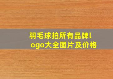 羽毛球拍所有品牌logo大全图片及价格