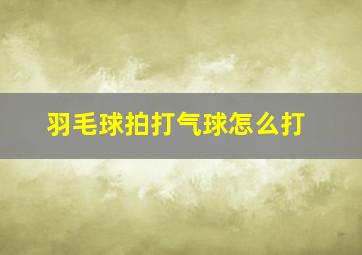 羽毛球拍打气球怎么打