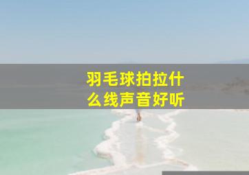 羽毛球拍拉什么线声音好听