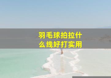 羽毛球拍拉什么线好打实用