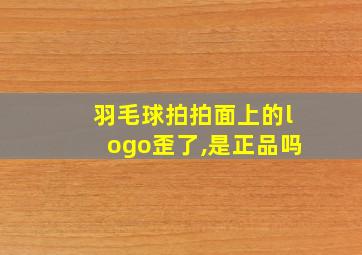 羽毛球拍拍面上的logo歪了,是正品吗