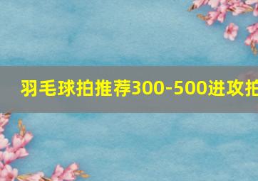 羽毛球拍推荐300-500进攻拍