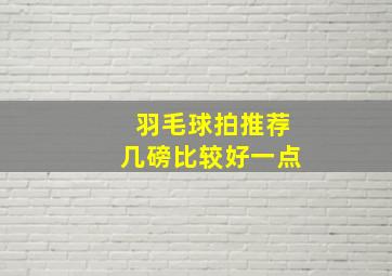 羽毛球拍推荐几磅比较好一点