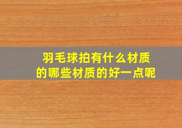 羽毛球拍有什么材质的哪些材质的好一点呢