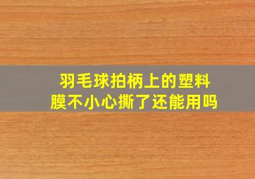 羽毛球拍柄上的塑料膜不小心撕了还能用吗