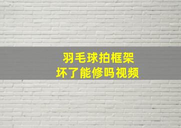 羽毛球拍框架坏了能修吗视频