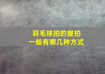 羽毛球拍的握拍一般有哪几种方式