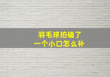 羽毛球拍磕了一个小口怎么补