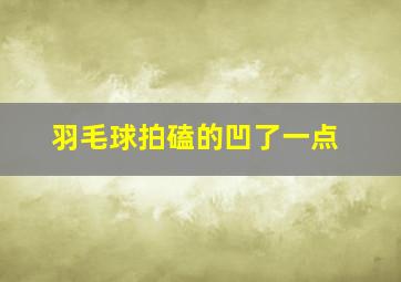 羽毛球拍磕的凹了一点