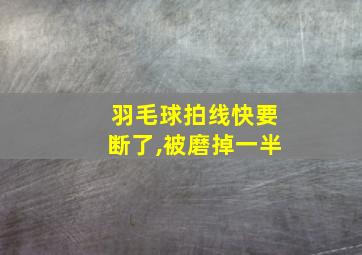 羽毛球拍线快要断了,被磨掉一半