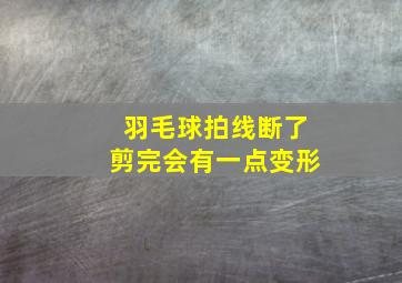 羽毛球拍线断了剪完会有一点变形