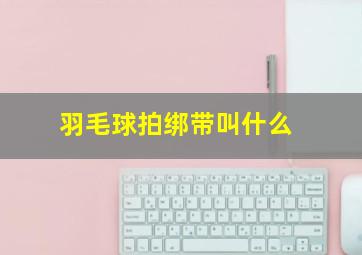 羽毛球拍绑带叫什么