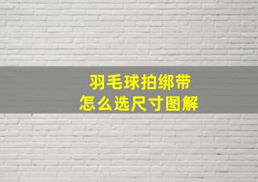 羽毛球拍绑带怎么选尺寸图解