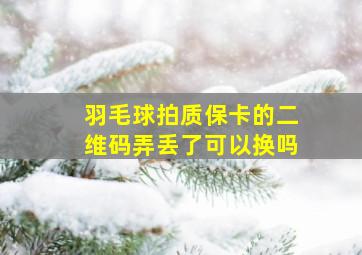 羽毛球拍质保卡的二维码弄丢了可以换吗