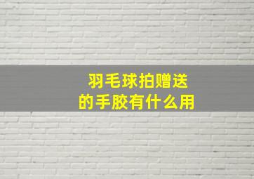 羽毛球拍赠送的手胶有什么用