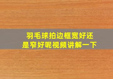 羽毛球拍边框宽好还是窄好呢视频讲解一下