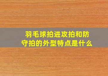 羽毛球拍进攻拍和防守拍的外型特点是什么