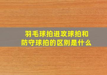 羽毛球拍进攻球拍和防守球拍的区别是什么