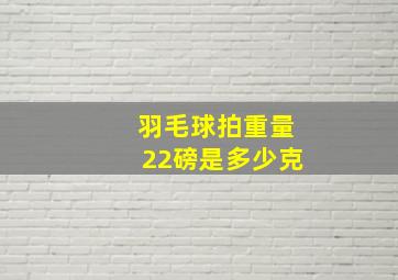 羽毛球拍重量22磅是多少克