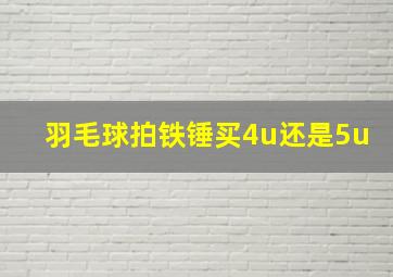 羽毛球拍铁锤买4u还是5u