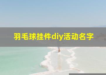 羽毛球挂件diy活动名字