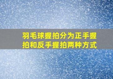 羽毛球握拍分为正手握拍和反手握拍两种方式