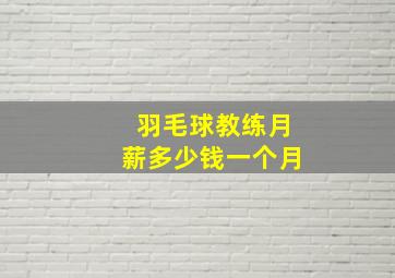 羽毛球教练月薪多少钱一个月