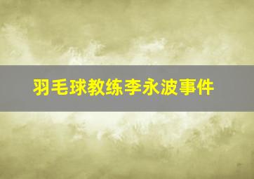 羽毛球教练李永波事件