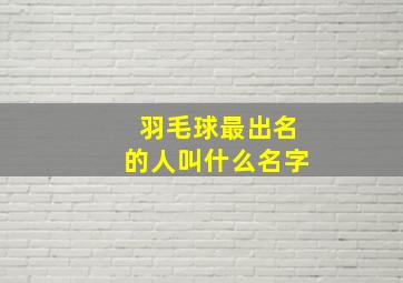 羽毛球最出名的人叫什么名字